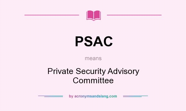 What does PSAC mean? It stands for Private Security Advisory Committee