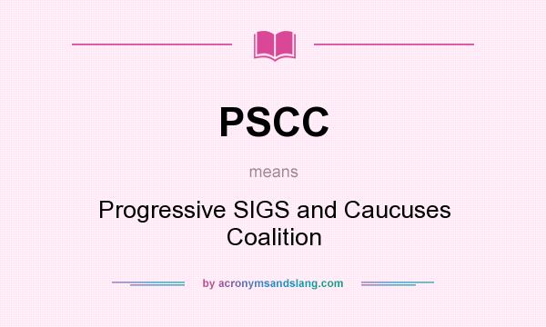 What does PSCC mean? It stands for Progressive SIGS and Caucuses Coalition