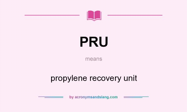 What does PRU mean? It stands for propylene recovery unit