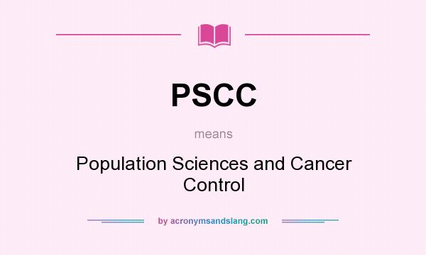 What does PSCC mean? It stands for Population Sciences and Cancer Control