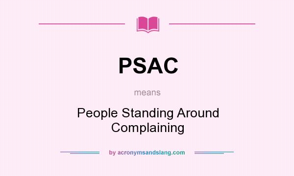 What does PSAC mean? It stands for People Standing Around Complaining