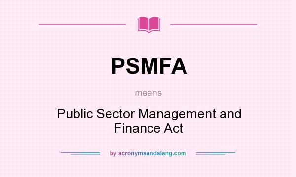 What does PSMFA mean? It stands for Public Sector Management and Finance Act