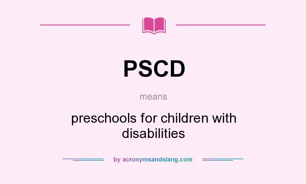 What does PSCD mean? It stands for preschools for children with disabilities