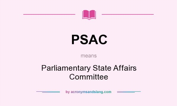 What does PSAC mean? It stands for Parliamentary State Affairs Committee