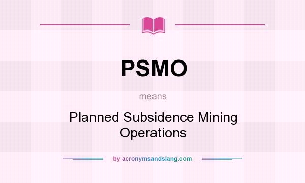 What does PSMO mean? It stands for Planned Subsidence Mining Operations