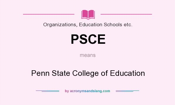 What does PSCE mean? It stands for Penn State College of Education