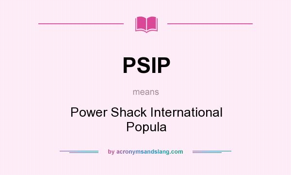 What does PSIP mean? It stands for Power Shack International Popula