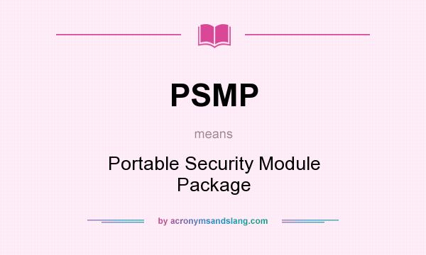 What does PSMP mean? It stands for Portable Security Module Package