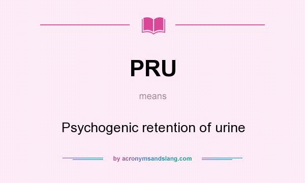 What does PRU mean? It stands for Psychogenic retention of urine