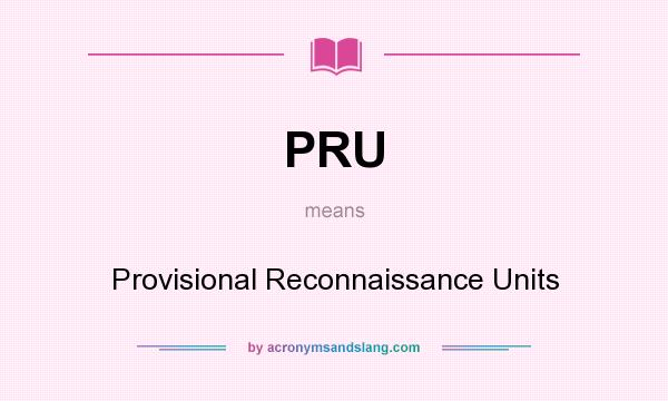What does PRU mean? It stands for Provisional Reconnaissance Units