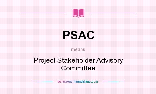 What does PSAC mean? It stands for Project Stakeholder Advisory Committee