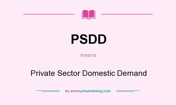 What does PSDD mean? It stands for Private Sector Domestic Demand