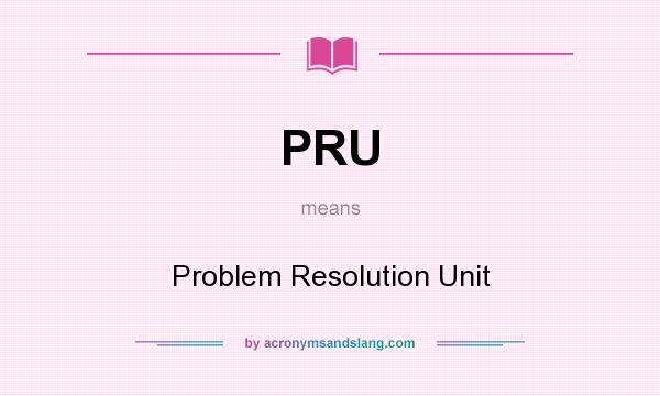 What does PRU mean? It stands for Problem Resolution Unit