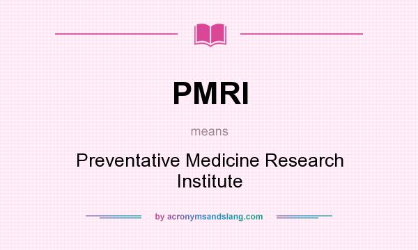 What does PMRI mean? It stands for Preventative Medicine Research Institute