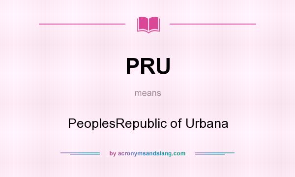 What does PRU mean? It stands for PeoplesRepublic of Urbana