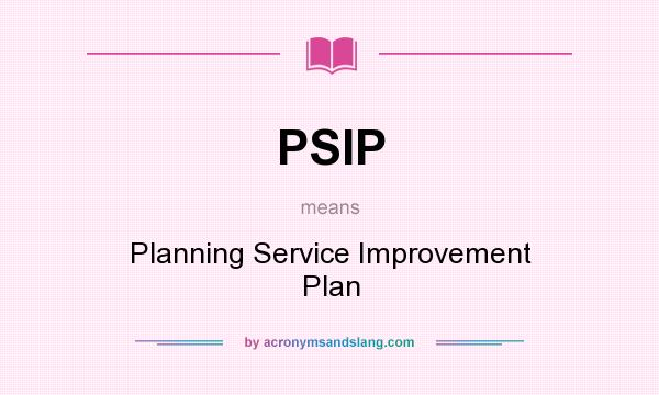 What does PSIP mean? It stands for Planning Service Improvement Plan