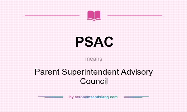 What does PSAC mean? It stands for Parent Superintendent Advisory Council
