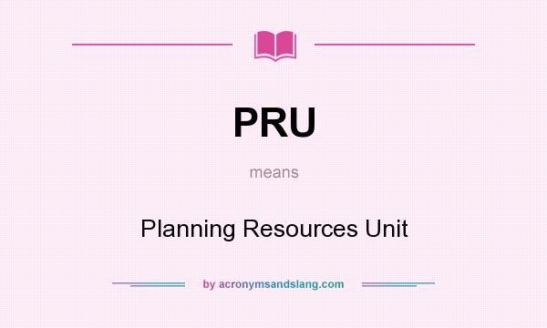 What does PRU mean? It stands for Planning Resources Unit