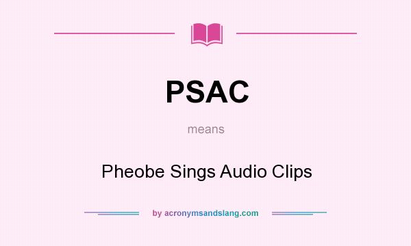 What does PSAC mean? It stands for Pheobe Sings Audio Clips