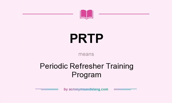 What does PRTP mean? It stands for Periodic Refresher Training Program