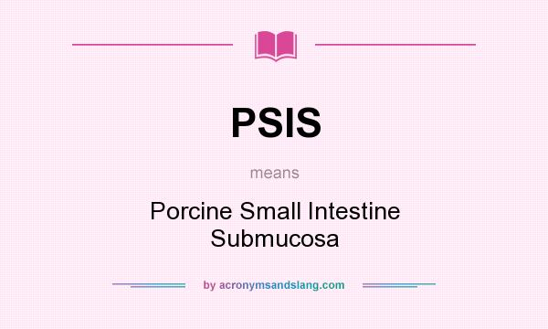 What does PSIS mean? It stands for Porcine Small Intestine Submucosa