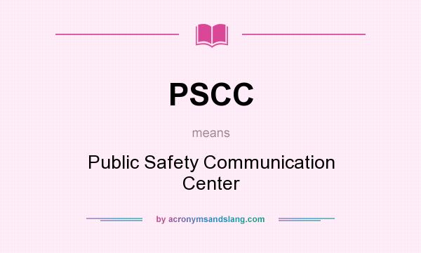What does PSCC mean? It stands for Public Safety Communication Center
