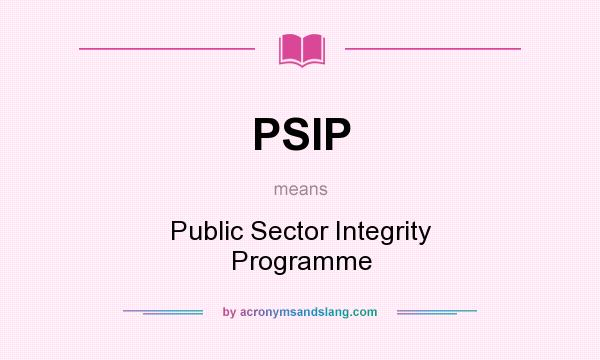 What does PSIP mean? It stands for Public Sector Integrity Programme