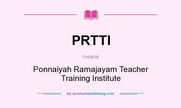 What does PRTTI mean? It stands for Ponnaiyah Ramajayam Teacher Training Institute