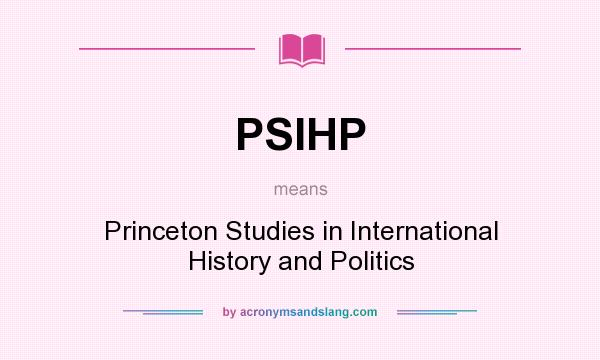 What does PSIHP mean? It stands for Princeton Studies in International History and Politics