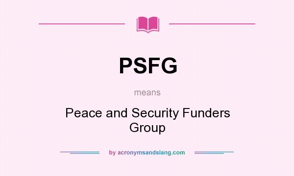 What does PSFG mean? It stands for Peace and Security Funders Group