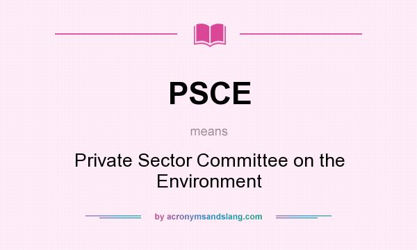 What does PSCE mean? It stands for Private Sector Committee on the Environment
