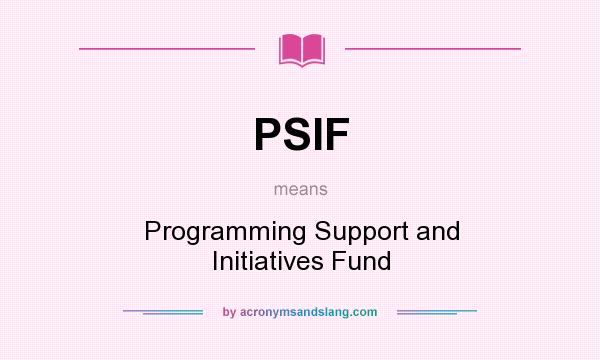 What does PSIF mean? It stands for Programming Support and Initiatives Fund