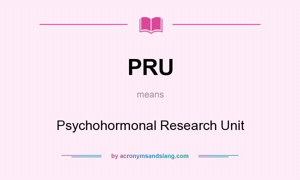 What does PRU mean? It stands for Psychohormonal Research Unit