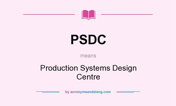 What does PSDC mean? It stands for Production Systems Design Centre