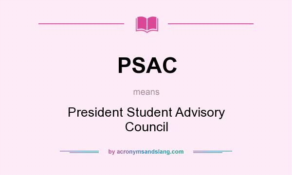 What does PSAC mean? It stands for President Student Advisory Council