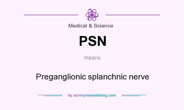 What does PSN mean? It stands for Preganglionic splanchnic nerve