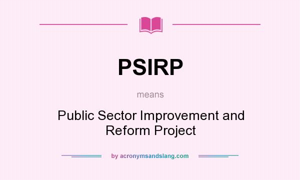 What does PSIRP mean? It stands for Public Sector Improvement and Reform Project