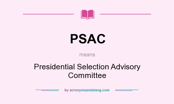 What does PSAC mean? It stands for Presidential Selection Advisory Committee