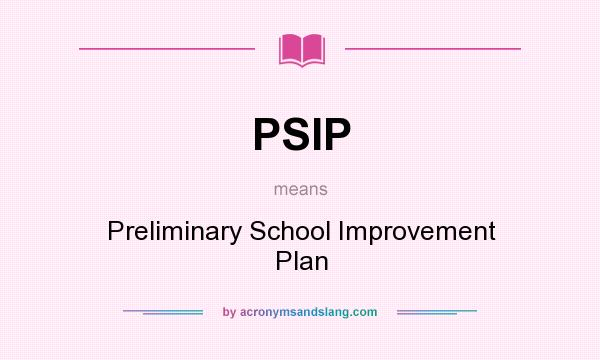 What does PSIP mean? It stands for Preliminary School Improvement Plan