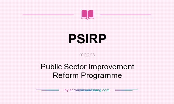 What does PSIRP mean? It stands for Public Sector Improvement Reform Programme