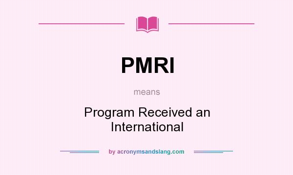 What does PMRI mean? It stands for Program Received an International