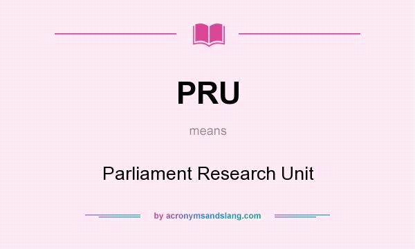 What does PRU mean? It stands for Parliament Research Unit