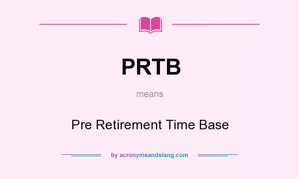 What does PRTB mean? It stands for Pre Retirement Time Base