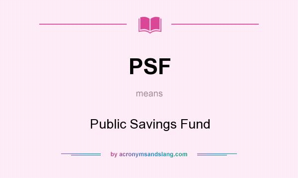 What does PSF mean? It stands for Public Savings Fund