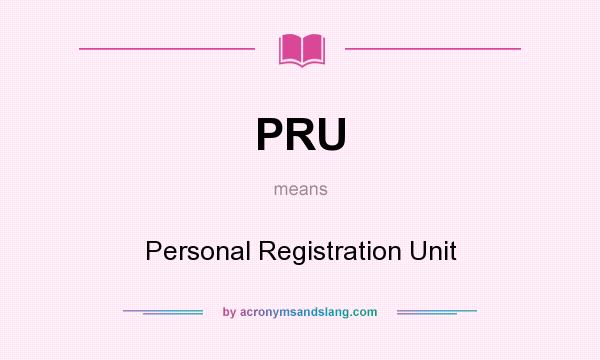 What does PRU mean? It stands for Personal Registration Unit