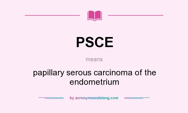 What does PSCE mean? It stands for papillary serous carcinoma of the endometrium