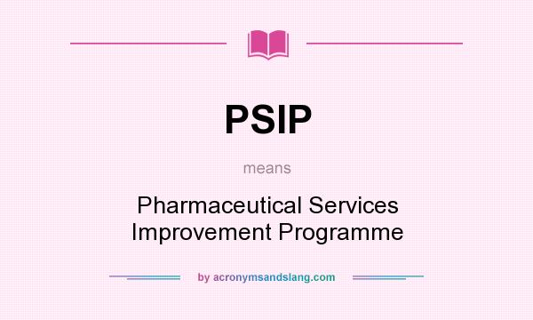 What does PSIP mean? It stands for Pharmaceutical Services Improvement Programme