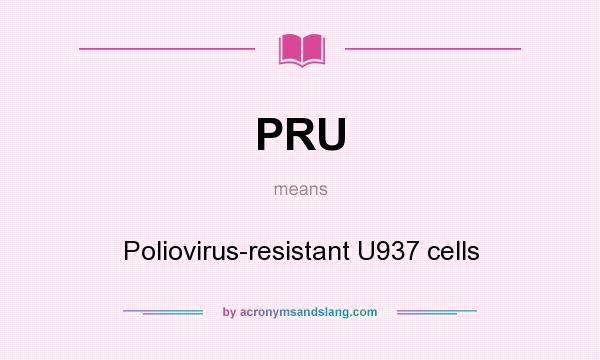 What does PRU mean? It stands for Poliovirus-resistant U937 cells