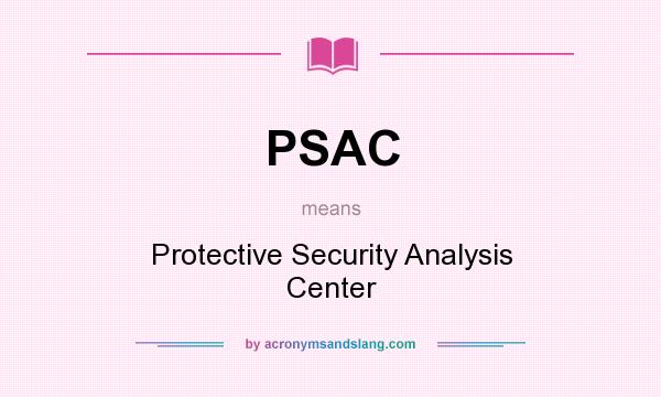 What does PSAC mean? It stands for Protective Security Analysis Center