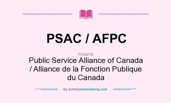 What does PSAC / AFPC mean? It stands for Public Service Alliance of Canada / Alliance de la Fonction Publique du Canada